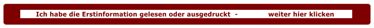 Ich habe die Erstinformation gelesen oder ausgedruckt  -              weiter hier klicken